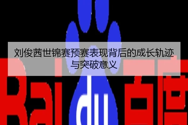 刘俊茜世锦赛预赛表现背后的成长轨迹与突破意义